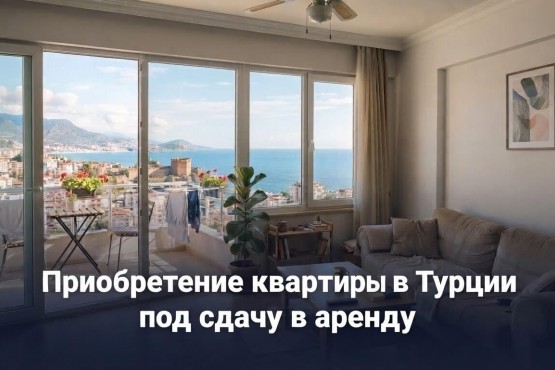 Приобретение квартиры в Турции под сдачу в аренду